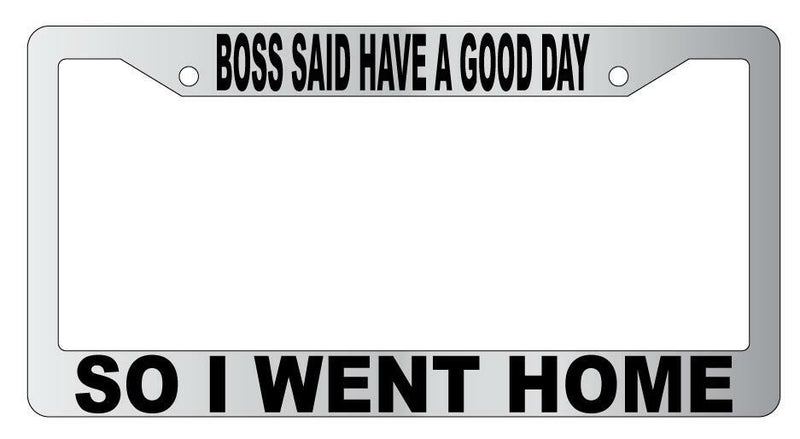 Boss Said Have A Good Day So I Went Home Chrome Plastic License Plate Frame  Mod-GRAPH9856236-5683