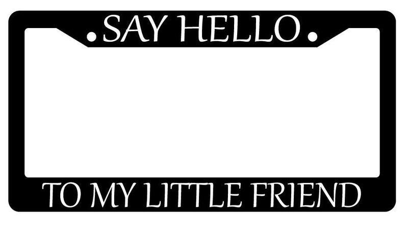 Black License Plate Frame SAY HELLO TO MY LITTLE FRIEND Auto Accessory  Mod-GRAPH9856236-3680