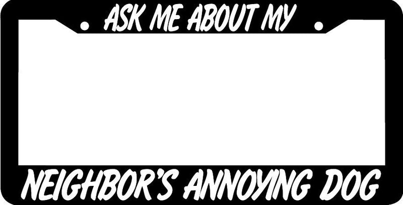 ASK ME ABOUT MY NEIGHBORS ANNOYING DOG funny humor rude joke License Plate Frame