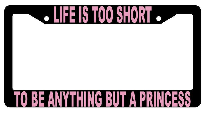 Life Is Too Short To Be Anything But A Princess Black Plastic License PlateFrame  Mod-GRAPH9856236-1460
