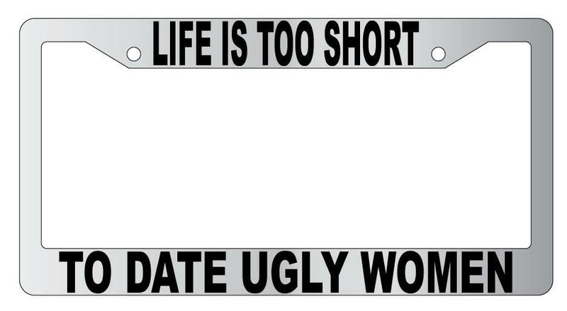 Life Is Too Short To Date Ugly Women Chrome Plastic License Plate Frame  Mod-GRAPH9856236-4792