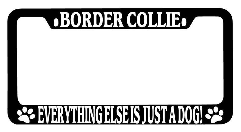 Black METAL License Plate Frame Border Collie Everything Else Is Just A Dog! 299  Mod-GRAPH9856236-9724