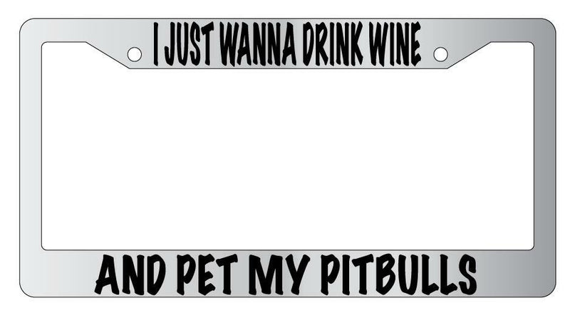 I Just Wanna Drink Wine And Pet My Pitbulls Chrome License Plate Frame  Mod-GRAPH9856236-4743