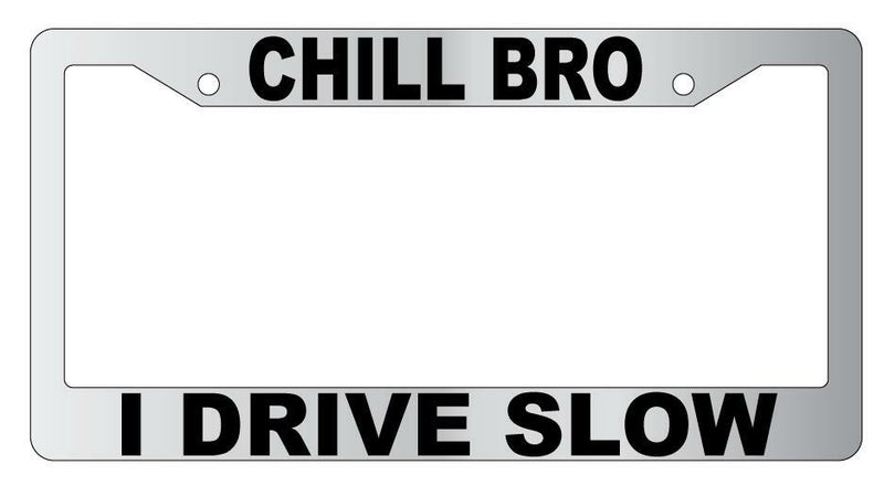 Chill Bro I Drive Slow Chrome Plastic License Plate Frame  Mod-GRAPH9856236-6790