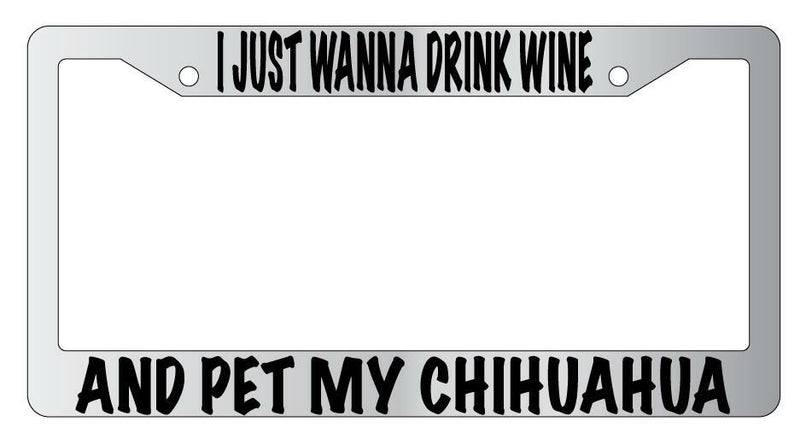 I Just Wanna Drink Wine And Pet My Chihuahua Chrome License Plate Frame  Mod-GRAPH9856236-4765