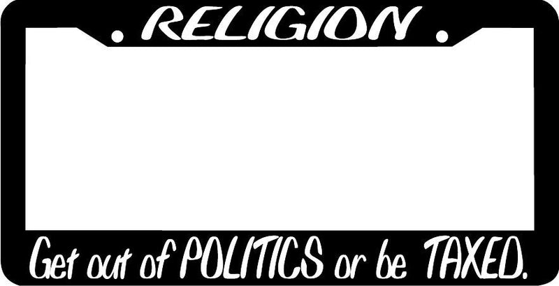 RELIGION GET OUT OF POLITICS OR BE TAXED License Plate Frame