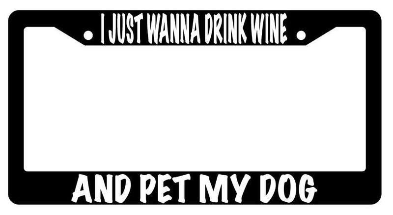 I Just Wanna Drink Wine And Pet My Dog Black Plastic License Plate Frame  Mod-GRAPH9856236-608