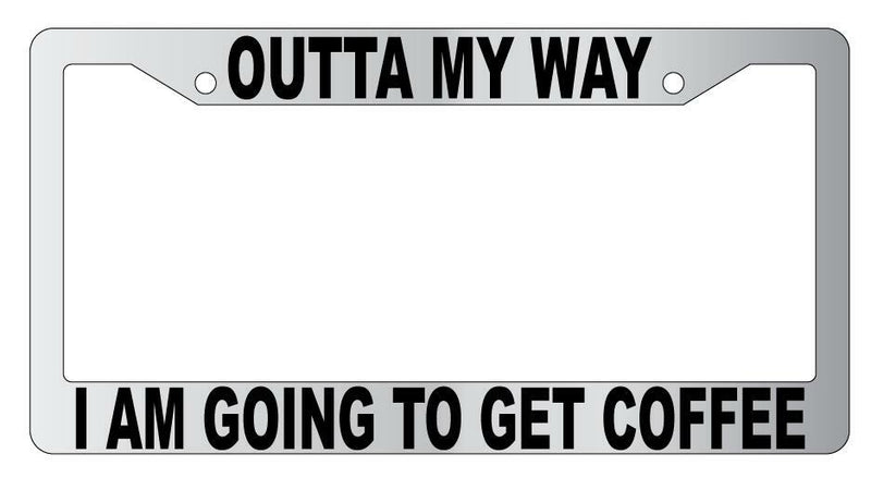 Outta My Way I Am Going To Get Coffee Chrome Plastic License Frame  Mod-GRAPH9856236-5662