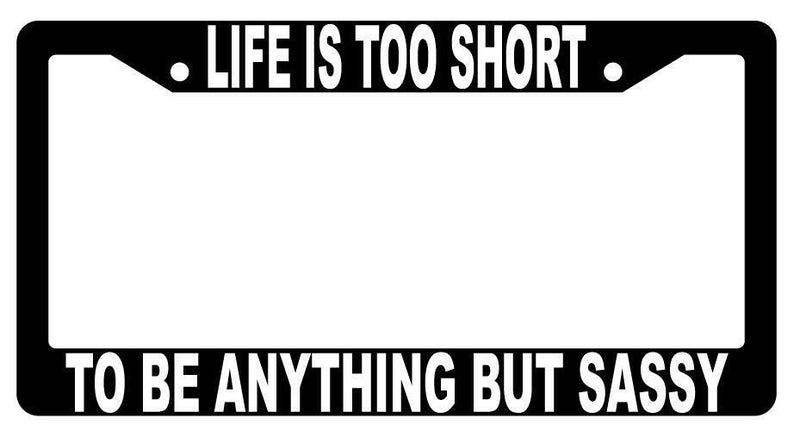 Life Is Too Short To Be Anything But Sassy Black Plastic License Plate Frame  Mod-GRAPH9856236-1456