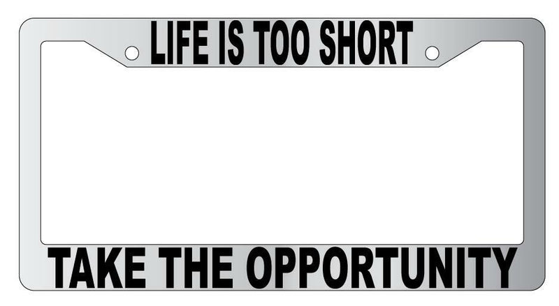 Life Is Too Short Take The Opportunity Chrome Plastic License Plate Frame  Mod-GRAPH9856236-4804