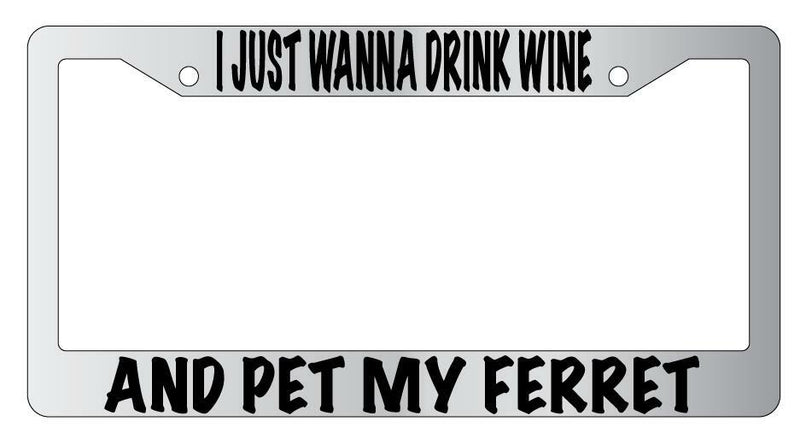 I Just Wanna Drink Wine And Pet My Ferret Chrome License Plate Frame  Mod-GRAPH9856236-4759
