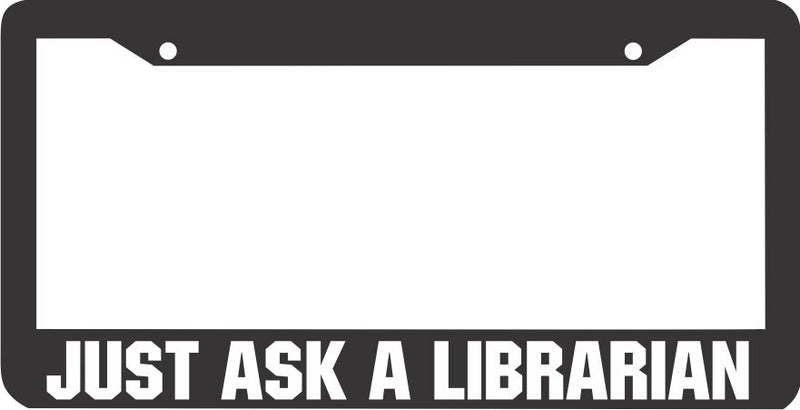 JUST ASK A LIBRARIAN License Plate Frame