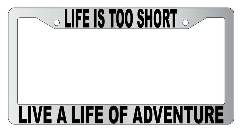 Life Is Too Short Live A Life Of Adventure Chrome Plastic License Plate Frame  Mod-GRAPH9856236-4813
