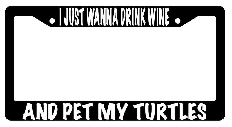 I Just Wanna Drink Wine And Pet My Turtles Black Plastic License Plate Frame  Mod-GRAPH9856236-591