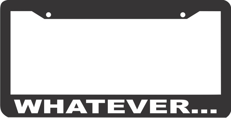 WHATEVER ... HUMORUS FUNNY License Plate Frame
