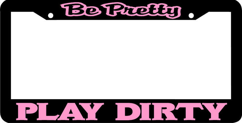 BE PRETTY PLAY DIRTY PINK License Plate Frame