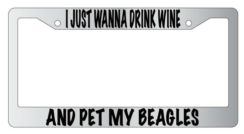 I Just Wanna Drink Wine And Pet My Beagles Chrome License Plate Frame  Mod-GRAPH9856236-4777