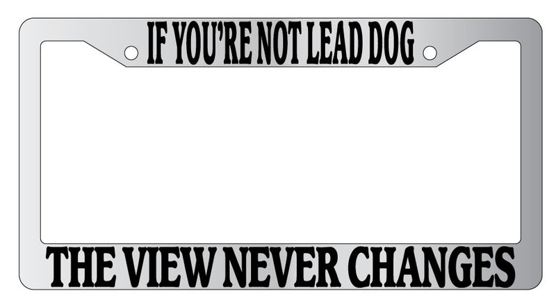 Chrome METAL License Plate IF YOUR NOT LEAD DOG THE VIEW NEVER CHANGES 937  Mod-GRAPH9856236-9439