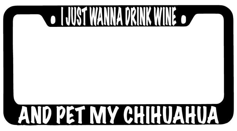 I Just Wanna Drink Wine And Pet My Chihuahua Black METAL License Plate Frame  Mod-GRAPH9856236-8707