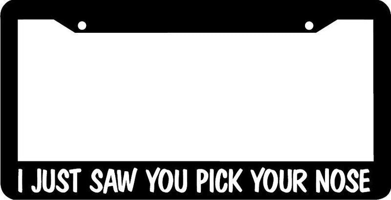 I JUST SAW YOU PICK YOUR NOSE funny License Plate Frame