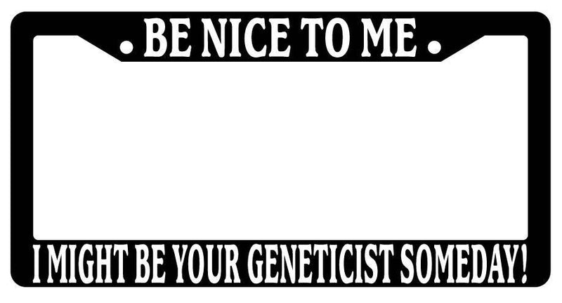 Black License Plate Frame Be Nice to Me I Might Be Your Geneticist Someday  Mod-GRAPH9856236-3359