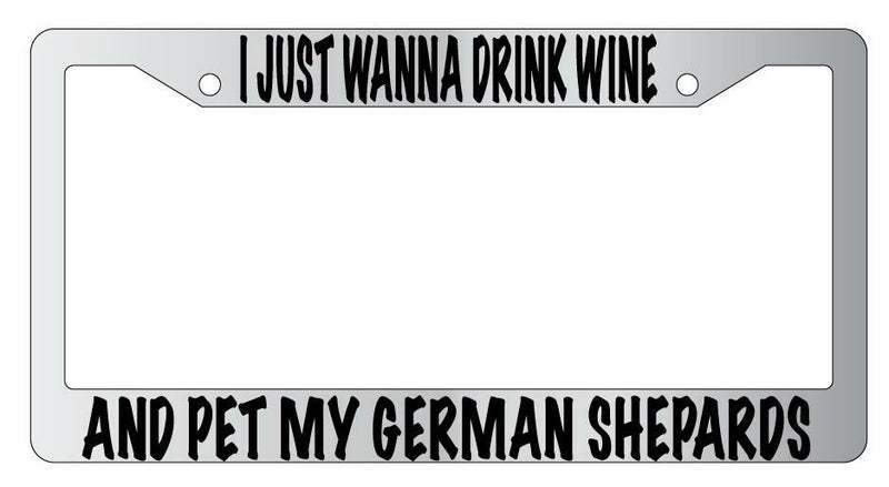 I Just Wanna Drink Wine And Pet My German Shepards Chrome License Frame  Mod-GRAPH9856236-4755