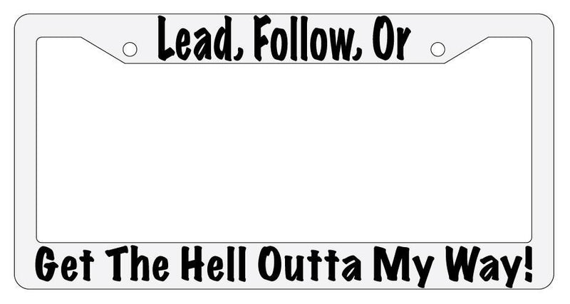 Lead Follow Or Get The Hell Outta My Way! White Plastic License Plate Frame  Mod-GRAPH9856236-1574