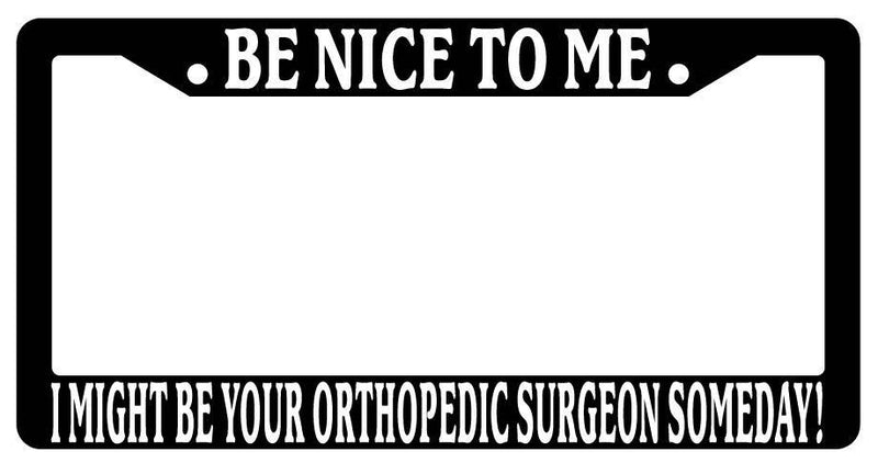 Black License Frame Be Nice to Me I Might Be Your Orthopedic-Surgeon Someday  Mod-GRAPH9856236-3348