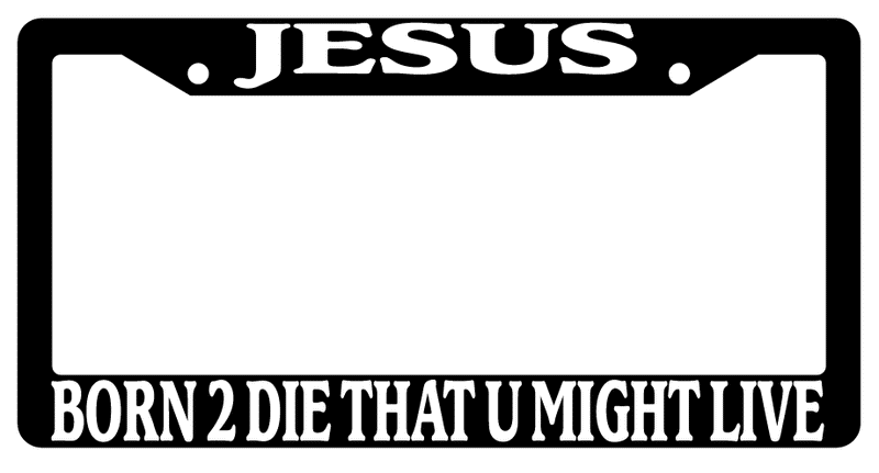 Black License Frame Jesus Born To Die That You Might Live (