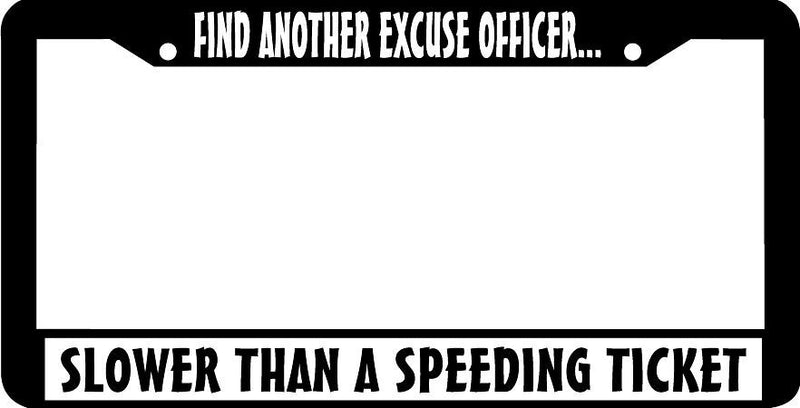 FIND ANOTHER EXCUSE OFFICER SLOWER THAN A SPEEDING TICKET License Plate Frame