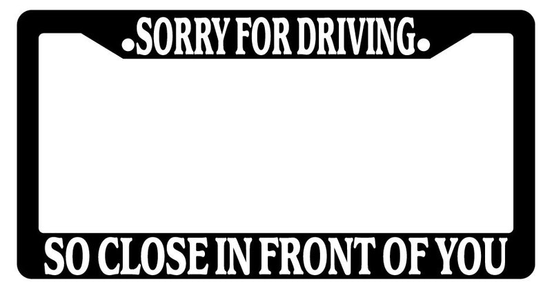 Black License Plate Frame Sorry For Driving So Close In Front Of You Auto  Mod-GRAPH9856236-2249