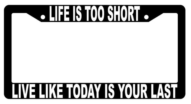Life Is Too Short Live Like Today Is Your Last Black Plastic License Plate Frame  Mod-GRAPH9856236-1468