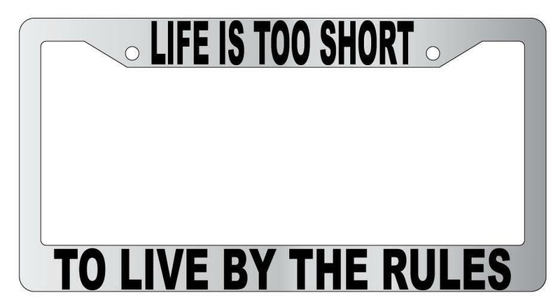 Life Is Too Short To Live By The Rules Chrome Plastic License Plate Frame  Mod-GRAPH9856236-4787
