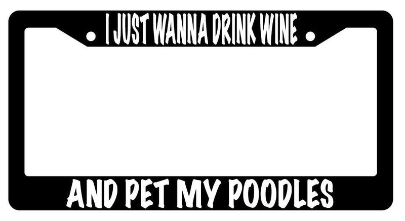 I Just Wanna Drink Wine And Pet My Poodles Black Plastic License Plate Frame  Mod-GRAPH9856236-602