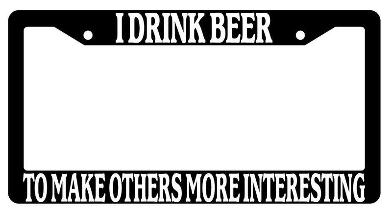I Drink Beer To Make Others More Interesting Black Plastic License Plate Frame  Mod-GRAPH9856236-1524
