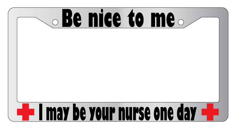 Be Nice To Me I May Be Your Nurse One Day (Design 2a) Chrome METAL License Frame  Mod-GRAPH9856236-9266