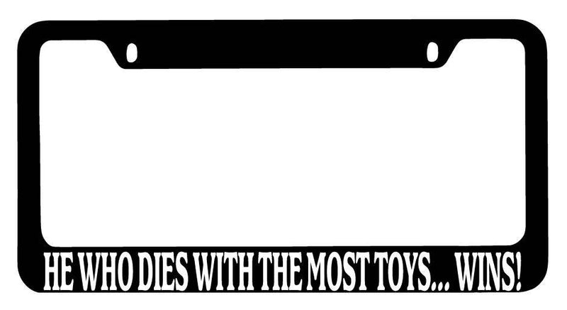 Black METAL License Plate Frame He Who Dies With The Most Toys... Wins! Auto 871  Mod-GRAPH9856236-9904