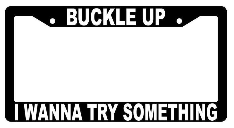 Buckle Up I Wanna Try Something Black Plastic License Plate Frame  Mod-GRAPH9856236-2490