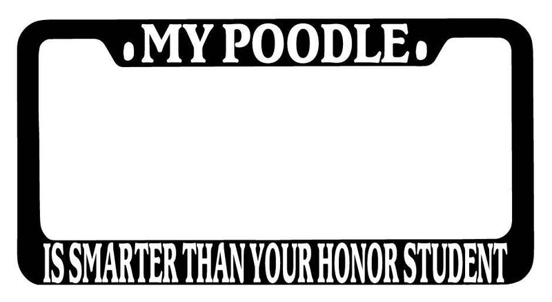Black METAL License Plate Frame My Poodle Is Smarter Than Your Honor Student 521  Mod-GRAPH9856236-9166