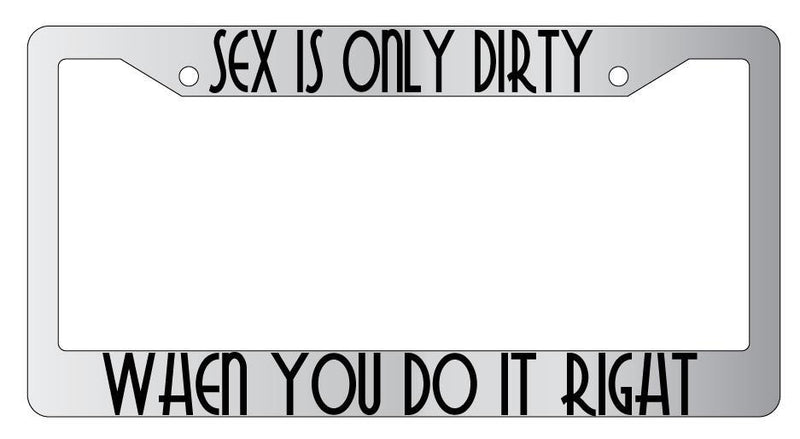 Sex Is Only Dirty When You Do It Right Chrome License Plate Frame  Mod-GRAPH9856236-5448