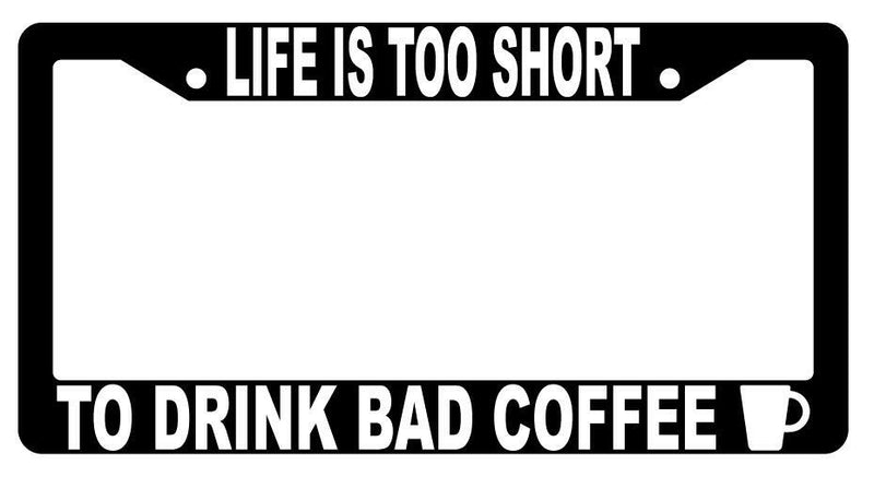 Life Is Too Short To Drink Bad Coffee Black Plastic License Plate Frame  Mod-GRAPH9856236-1451