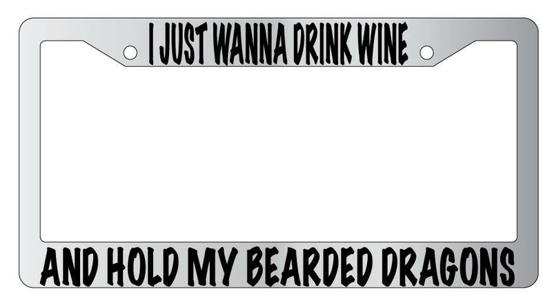 I Just Wanna Drink Wine And Hold My Bearded Dragons Chrome License Plate Frame  Mod-GRAPH9856236-4769