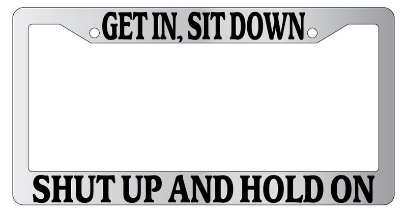 Chrome License Plate Frame Get In Sit Down Shut Up And Hold On Auto Accessory  Mod-GRAPH9856236-6812