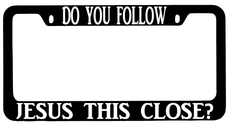 Do You Follow Jesus This Close Black METAL License Plate Frame Christian  Mod-GRAPH9856236-8988