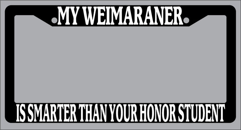 Black License Plate Frame My Weimaraner Is Smarter Than Your Honor Student 598  Mod-GRAPH9856236-1064