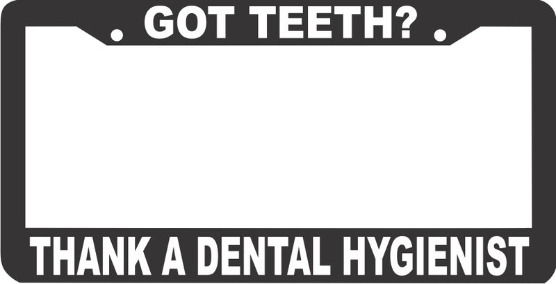 GOT TEETH? THANK A DENTAL HYGIENIST License Plate Frame