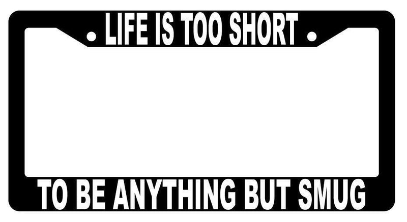 Life Is Too Short To Be Anything But Smug Black Plastic License Plate Frame  Mod-GRAPH9856236-1457