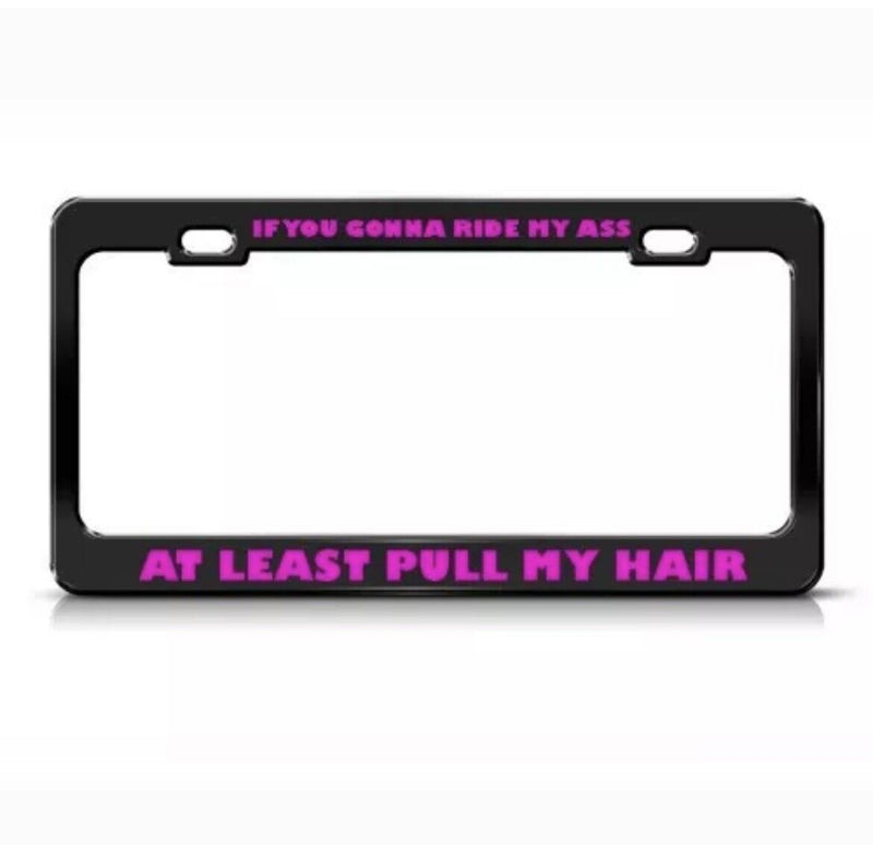 IF YOU RIDE MY ASS PULL HAIR HUMOR FUNNY Metal License Plate Frame Holder