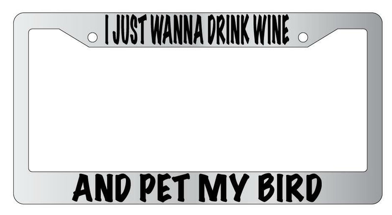I Just Wanna Drink Wine And Pet My Bird Chrome License Plate Frame  Mod-GRAPH9856236-4771