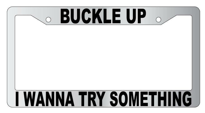 Buckle Up I Wanna Try Something Chrome License Plate Frame  Mod-GRAPH9856236-5680
